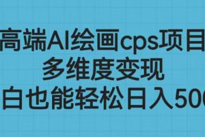 (6602期)高端AI绘画cps项目,多维度变现,小白也能轻松日入500+
