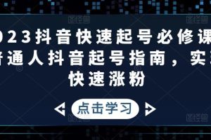 (4863期)2023抖音快速起号必修课,普通人抖音起号指南,实现快速涨粉