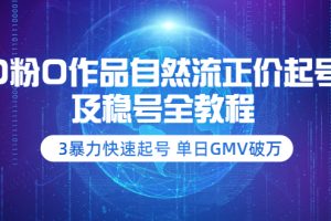 (3583期)0粉0作品自然流正价起号及稳号全教程:3暴力快速起号 单日GMV破万