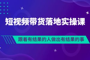 (3102期)排雷班-短视频带货落地实操课,跟着有结果的人做出有结果的事