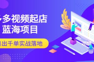 (3097期)多多视频起店蓝海项目:日出千单实战落地