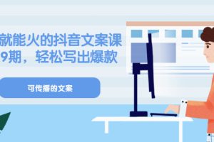 (3088期)《有嘴就能火的抖音文案课》18+19期,轻松写出爆款可传播文案
