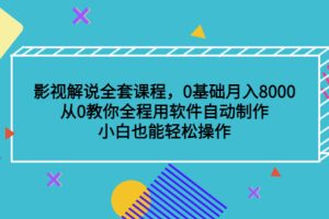 (3086期)影视解说全套课程,0基础月入8000,从0教你全程用软件自动制作,有手就行