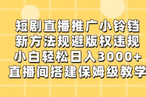 （8662-1期）短剧直播推广小铃铛，新方法规避版权违规，小白轻松日入3000+，直播间搭…