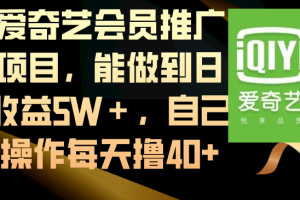 （8663-1期）爱奇艺会员推广项目，能做到日收益5W＋，自己操作每天撸40+