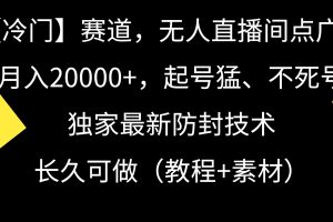 （9100-1期）【冷门】赛道，无人直播间点广告，月入20000+，起号猛、不死号，独家最…