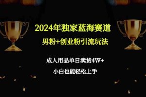 （9112期）2024年独家蓝海赛道男粉+创业粉引流玩法，成人用品单日卖货4W+保姆教程