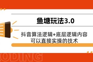 (11055期)鱼塘玩法3.0:抖音算法逻辑+底层逻辑内容,可以直接实操的技术