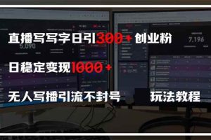 （14412期）直播写写字日引300+创业粉，日稳定变现600+无人写播引流不封号，玩法教程