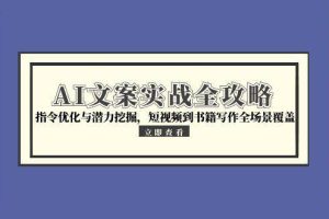 （15123期）AI文案实战全攻略，指令优化与潜力挖掘，短视频到书籍写作全场景覆盖