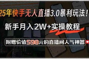 （15335期）25年快手无人直播3.0暴利玩法！，新手月入2W+实操教程，附赠价值598元…