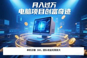 （15405期）最新电脑项目单机每天收益300+  带有团队管道收益 可无限放大 月入过万…