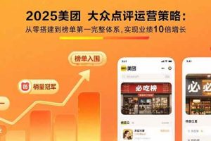 （15602期）2025美团 大众点评运营策略:从零搭建到榜单第一完整体系,实现业绩10倍增长