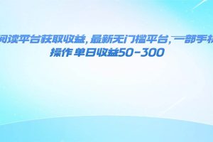 (16169期)零撸阅读平台获取收益,最新无门槛平台,一部手机即可操作 单日收益50-300