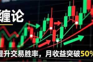 （16645期）缠论实战系统课程(更新11月)，理论解析+行情分解+买卖点捕捉，提升交易胜率，月收益突破50%