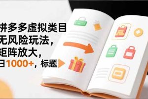 (16855期)新手必看|拼多多虚拟类目无风险玩法,矩阵放大,日1000+