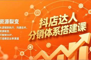 （16968期）抖店达人分销体系搭建课，从逻辑到执行、沟通话术、资源裂变，可复制SOP，打造稳定出单渠道