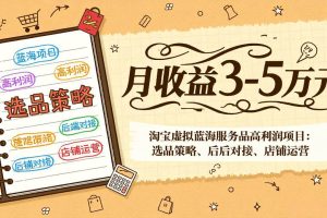 (17283期)淘宝虚拟蓝海服务品高利润项目:选品策略、后端对接、店铺运营,月收益可达3-5万元