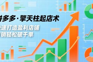 (17312期)拼多多·擎天柱起店术,爆流布局、利润起飞、不断流,快速打造盈利店铺,日销破千单(更新)