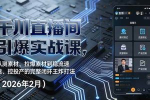 (17317期)千川直播间引爆实战课,从测素材、拉爆素材到稳流速、控投产的完整闭环王炸打法(2026年2月)