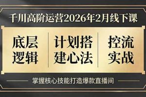 (17318期)千川高阶运营2026年2月线下课,底层逻辑、计划搭建心法、控流实战,掌握核心技能打造爆款直播间