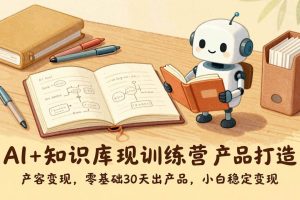 (17323期)AI+知识库变现训练营,产品打造、内容创作、全平台变现,零基础30天出产品,小白稳定变现