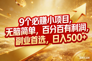 (17573期)9个必赚小项目,无脑简单,百分百有利润,副业首选,日入500+