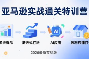 （17592期）亚马逊实战通关特训营：2026年3月更新，多维选品+渐进式打法+AI应用，从0到1打造盈利店铺