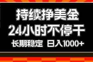 (17669期)持续赚美金,24小时不停干,长期稳定,日入1000+
