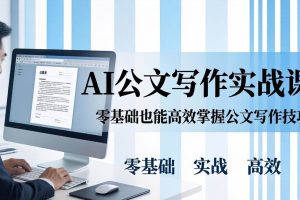 (17783期)AI 公文写作实战课:零基础掌握格式规范与 5 大文种,用 AI 高效写出合格材料