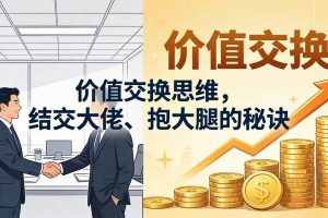 （18258期）某付费文章：价值交换思维，结交大佬、抱大腿的秘诀